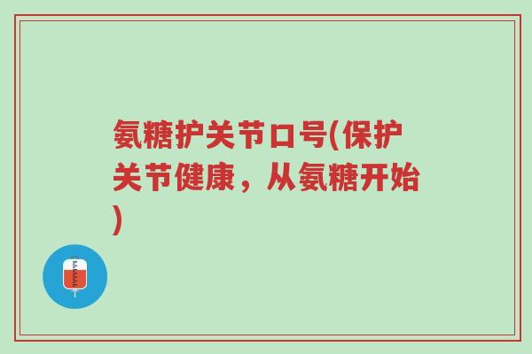 氨糖护关节口号(保护关节健康,从氨糖开始)-第1张图片-超越 氨糖护关节口号(保护关节健康,从氨糖开始)-第1张图片-超越