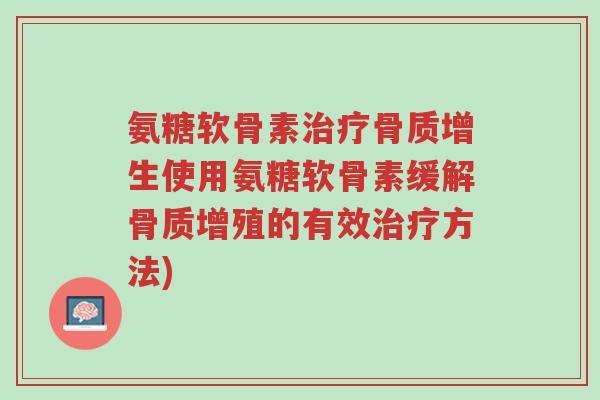 氨糖软骨素治疗骨质增生使用氨糖软骨素缓解骨质增殖的有效治疗方法)-第1张图片-超越 氨糖软骨素治疗骨质增生使用氨糖软骨素缓解骨质增殖的有效治疗方法)-第1张图片-超越