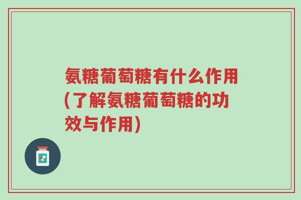 氨糖葡萄糖有什么作用(了解氨糖葡萄糖的功效与作用)-第1张图片-超越 氨糖葡萄糖有什么作用(了解氨糖葡萄糖的功效与作用)-第1张图片-超越