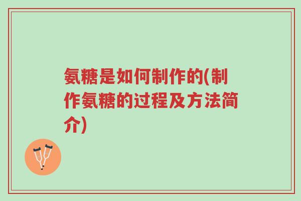 氨糖是如何制作的(制作氨糖的过程及方法简介)-第1张图片-超越 氨糖是如何制作的(制作氨糖的过程及方法简介)-第1张图片-超越