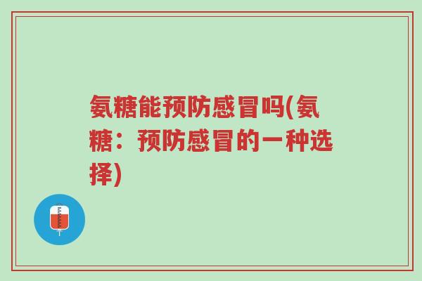 氨糖能预防感冒吗(氨糖：预防感冒的一种选择)-第1张图片-超越