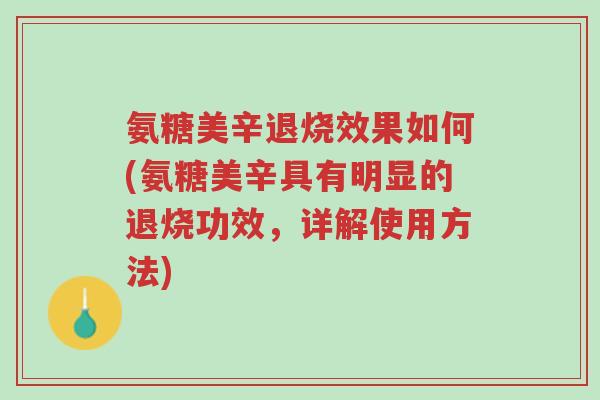 氨糖美辛退烧效果如何(氨糖美辛具有明显的退烧功效,详解使用方法)-第1张图片-超越 氨糖美辛退烧效果如何(氨糖美辛具有明显的退烧功效,详解使用方法)-第1张图片-超越