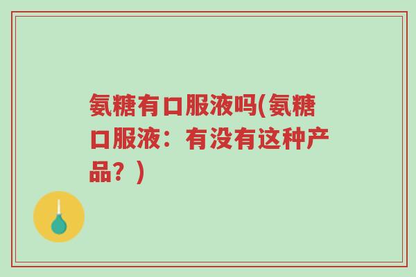 氨糖有口服液吗(氨糖口服液:有没有这种产品?)-第1张图片-超越 氨糖有口服液吗(氨糖口服液:有没有这种产品?)-第1张图片-超越