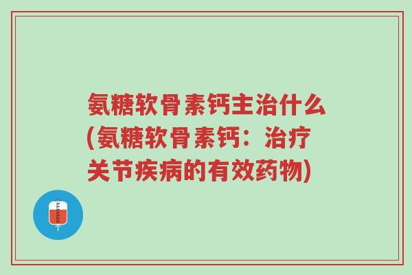 氨糖软骨素钙主治什么(氨糖软骨素钙:治疗关节疾病的有效药物)-第1张图片-超越 氨糖软骨素钙主治什么(氨糖软骨素钙:治疗关节疾病的有效药物)-第1张图片-超越