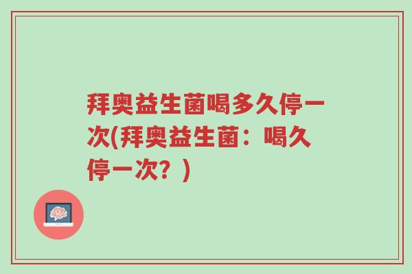 拜奥益生菌喝多久停一次(拜奥益生菌:喝久停一次?)-第1张图片-超越 拜奥益生菌喝多久停一次(拜奥益生菌:喝久停一次?)-第1张图片-超越