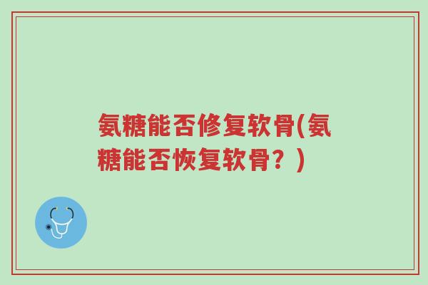 氨糖能否修复软骨(氨糖能否恢复软骨?)-第1张图片-超越 氨糖能否修复软骨(氨糖能否恢复软骨?)-第1张图片-超越