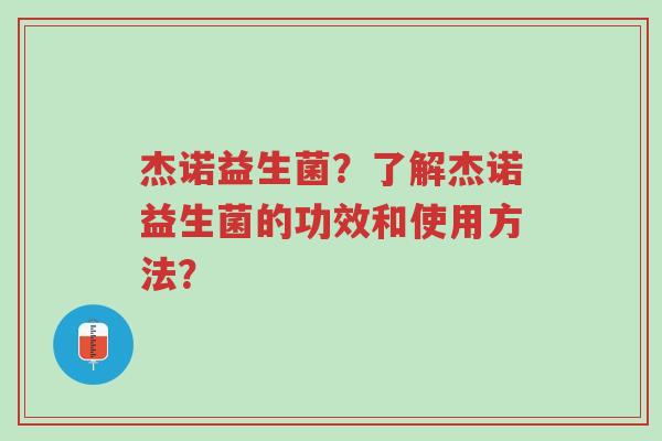 杰诺益生菌?了解杰诺益生菌的功效和使用方法?-第1张图片-超越 杰诺益生菌?了解杰诺益生菌的功效和使用方法?-第1张图片-超越