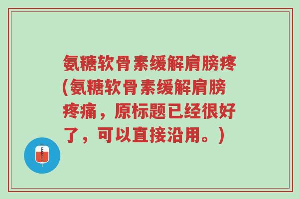 氨糖软骨素缓解肩膀疼(氨糖软骨素缓解肩膀疼痛,原标题已经很好了,可以直接沿用。)-第1张图片-超越 氨糖软骨素缓解肩膀疼(氨糖软骨素缓解肩膀疼痛,原标题已经很好了,可以直接沿用。)-第1张图片-超越
