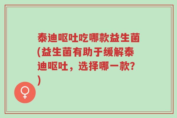 泰迪呕吐吃哪款益生菌(益生菌有助于缓解泰迪呕吐,选择哪一款?)-第1张图片-超越 泰迪呕吐吃哪款益生菌(益生菌有助于缓解泰迪呕吐,选择哪一款?)-第1张图片-超越