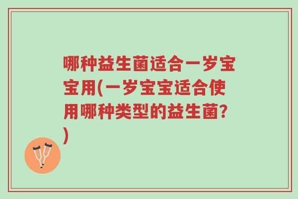 哪种益生菌适合一岁宝宝用(一岁宝宝适合使用哪种类型的益生菌?)-第1张图片-超越 哪种益生菌适合一岁宝宝用(一岁宝宝适合使用哪种类型的益生菌?)-第1张图片-超越