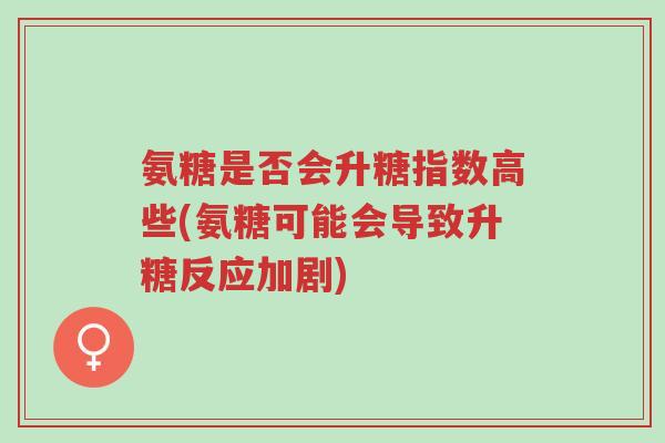 氨糖是否会升糖指数高些(氨糖可能会导致升糖反应加剧)-第1张图片-超越 氨糖是否会升糖指数高些(氨糖可能会导致升糖反应加剧)-第1张图片-超越