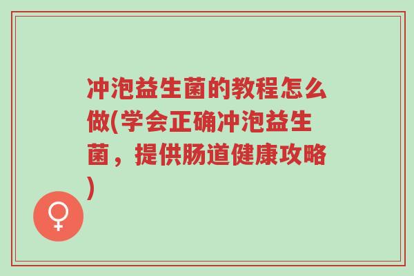 冲泡益生菌的教程怎么做(学会正确冲泡益生菌,提供肠道健康攻略)-第1张图片-超越 冲泡益生菌的教程怎么做(学会正确冲泡益生菌,提供肠道健康攻略)-第1张图片-超越
