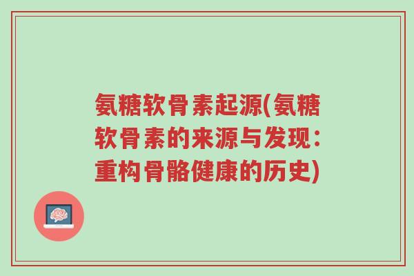 氨糖软骨素起源(氨糖软骨素的来源与发现:重构骨骼健康的历史)-第1张图片-超越 氨糖软骨素起源(氨糖软骨素的来源与发现:重构骨骼健康的历史)-第1张图片-超越