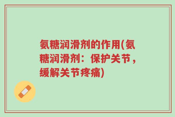 氨糖润滑剂的作用(氨糖润滑剂:保护关节,缓解关节疼痛)-第1张图片-超越 氨糖润滑剂的作用(氨糖润滑剂:保护关节,缓解关节疼痛)-第1张图片-超越