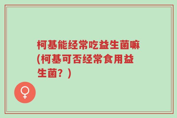 柯基能经常吃益生菌嘛(柯基可否经常食用益生菌?)-第1张图片-超越 柯基能经常吃益生菌嘛(柯基可否经常食用益生菌?)-第1张图片-超越