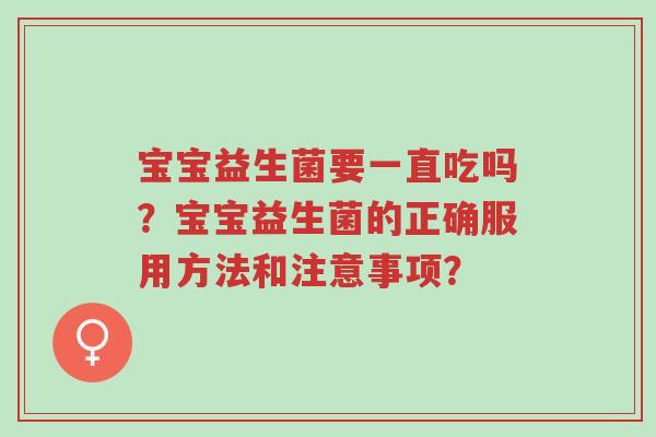 宝宝益生菌要一直吃吗?宝宝益生菌的正确服用方法和注意事项?-第1张图片-超越 宝宝益生菌要一直吃吗?宝宝益生菌的正确服用方法和注意事项?-第1张图片-超越