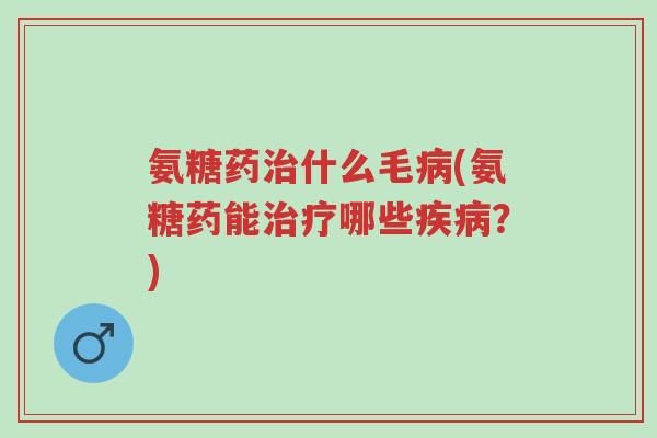 氨糖药治什么毛病(氨糖药能治疗哪些疾病?)-第1张图片-超越 氨糖药治什么毛病(氨糖药能治疗哪些疾病?)-第1张图片-超越