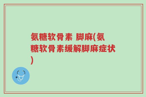 氨糖软骨素 脚麻(氨糖软骨素缓解脚麻症状)-第1张图片-超越 氨糖软骨素 脚麻(氨糖软骨素缓解脚麻症状)-第1张图片-超越