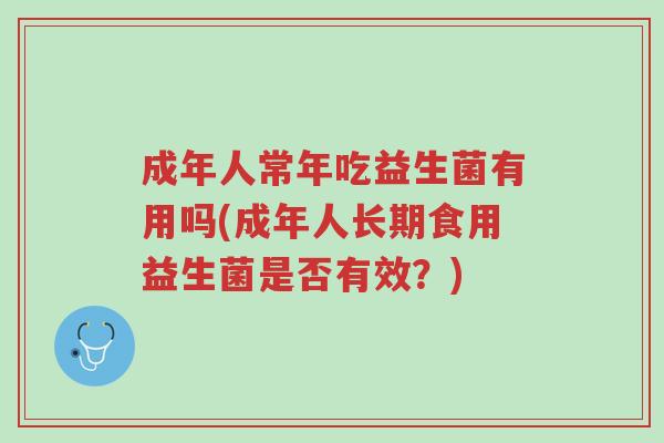 成年人常年吃益生菌有用吗(成年人长期食用益生菌是否有效？)-第1张图片-超越
