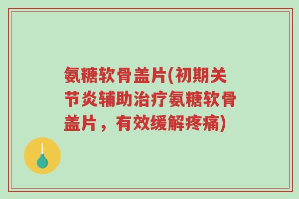 氨糖软骨盖片(初期关节炎辅助治疗氨糖软骨盖片,有效缓解疼痛)-第1张图片-超越 氨糖软骨盖片(初期关节炎辅助治疗氨糖软骨盖片,有效缓解疼痛)-第1张图片-超越