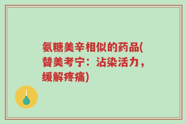 氨糖美辛相似的药品(替美考宁:沾染活力,缓解疼痛)-第1张图片-超越 氨糖美辛相似的药品(替美考宁:沾染活力,缓解疼痛)-第1张图片-超越