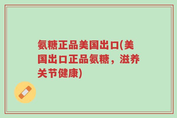 氨糖正品美国出口(美国出口正品氨糖,滋养关节健康)-第1张图片-超越 氨糖正品美国出口(美国出口正品氨糖,滋养关节健康)-第1张图片-超越