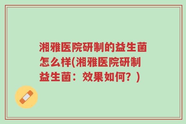 湘雅医院研制的益生菌怎么样(湘雅医院研制益生菌:效果如何?)-第1张图片-超越 湘雅医院研制的益生菌怎么样(湘雅医院研制益生菌:效果如何?)-第1张图片-超越