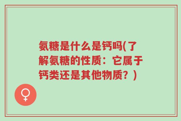 氨糖是什么是钙吗(了解氨糖的性质:它属于钙类还是其他物质?)-第1张图片-超越 氨糖是什么是钙吗(了解氨糖的性质:它属于钙类还是其他物质?)-第1张图片-超越