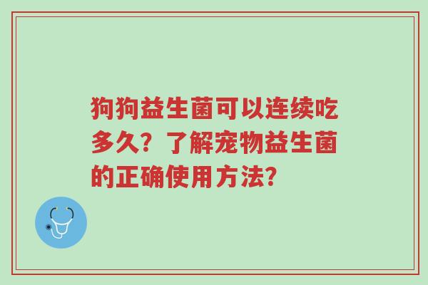 狗狗益生菌可以连续吃多久？了解宠物益生菌的正确使用方法？-第1张图片-超越