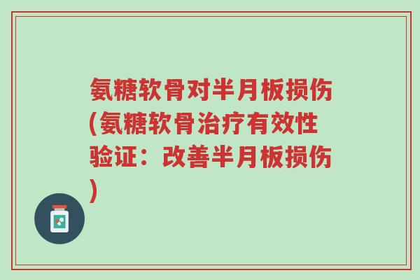 氨糖软骨对半月板损伤(氨糖软骨治疗有效性验证:改善半月板损伤)-第1张图片-超越 氨糖软骨对半月板损伤(氨糖软骨治疗有效性验证:改善半月板损伤)-第1张图片-超越