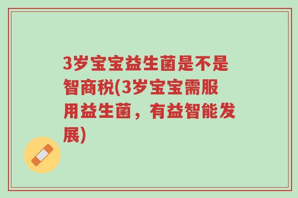 3岁宝宝益生菌是不是智商税(3岁宝宝需服用益生菌,有益智能发展)-第1张图片-超越 3岁宝宝益生菌是不是智商税(3岁宝宝需服用益生菌,有益智能发展)-第1张图片-超越