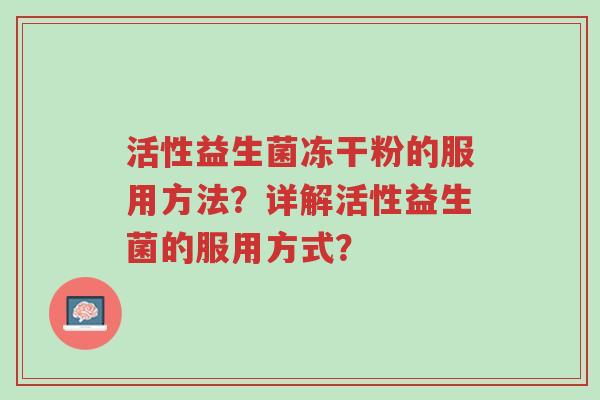 活性益生菌冻干粉的服用方法?详解活性益生菌的服用方式?-第1张图片-超越 活性益生菌冻干粉的服用方法?详解活性益生菌的服用方式?-第1张图片-超越