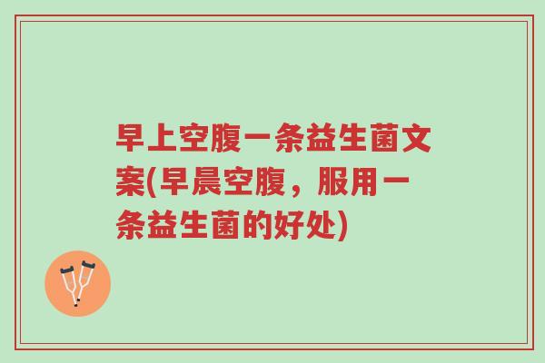 早上空腹一条益生菌文案(早晨空腹,服用一条益生菌的好处)-第1张图片-超越 早上空腹一条益生菌文案(早晨空腹,服用一条益生菌的好处)-第1张图片-超越