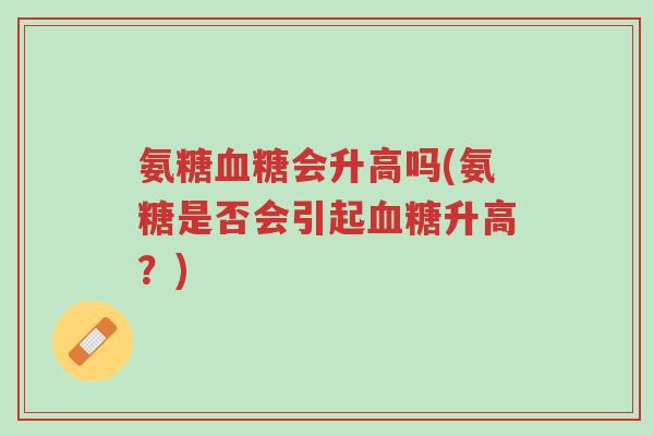 氨糖血糖会升高吗(氨糖是否会引起血糖升高?)-第1张图片-超越 氨糖血糖会升高吗(氨糖是否会引起血糖升高?)-第1张图片-超越