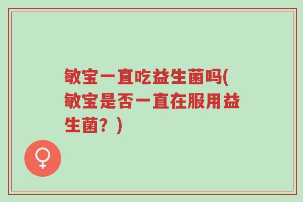 敏宝一直吃益生菌吗(敏宝是否一直在服用益生菌?)-第1张图片-超越 敏宝一直吃益生菌吗(敏宝是否一直在服用益生菌?)-第1张图片-超越