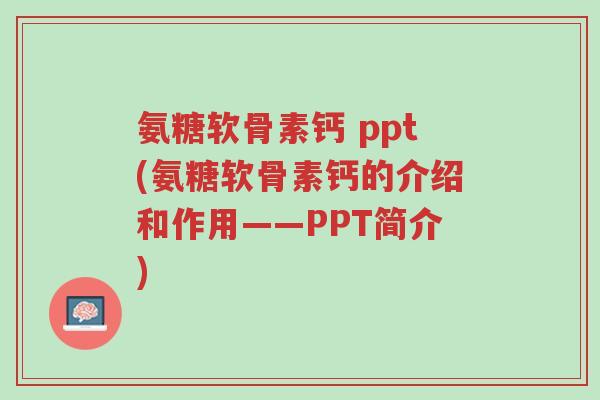 氨糖软骨素钙 ppt(氨糖软骨素钙的介绍和作用——PPT简介)-第1张图片-超越 氨糖软骨素钙 ppt(氨糖软骨素钙的介绍和作用——PPT简介)-第1张图片-超越