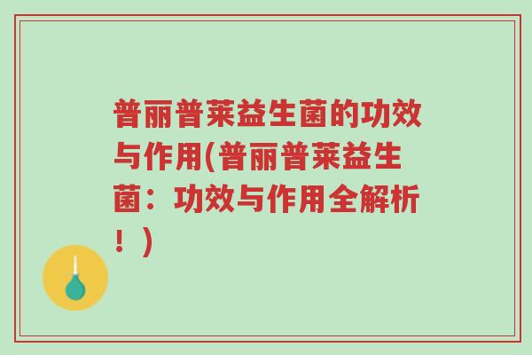 普丽普莱益生菌的功效与作用(普丽普莱益生菌：功效与作用全解析！)-第1张图片-超越