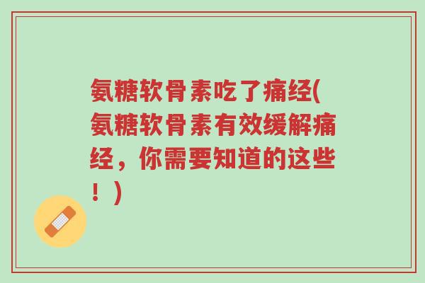 氨糖软骨素吃了痛经(氨糖软骨素有效缓解痛经,你需要知道的这些!)-第1张图片-超越 氨糖软骨素吃了痛经(氨糖软骨素有效缓解痛经,你需要知道的这些!)-第1张图片-超越