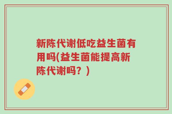 新陈代谢低吃益生菌有用吗(益生菌能提高新陈代谢吗?)-第1张图片-超越 新陈代谢低吃益生菌有用吗(益生菌能提高新陈代谢吗?)-第1张图片-超越