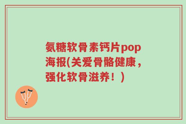 氨糖软骨素钙片pop海报(关爱骨骼健康,强化软骨滋养!)-第1张图片-超越 氨糖软骨素钙片pop海报(关爱骨骼健康,强化软骨滋养!)-第1张图片-超越