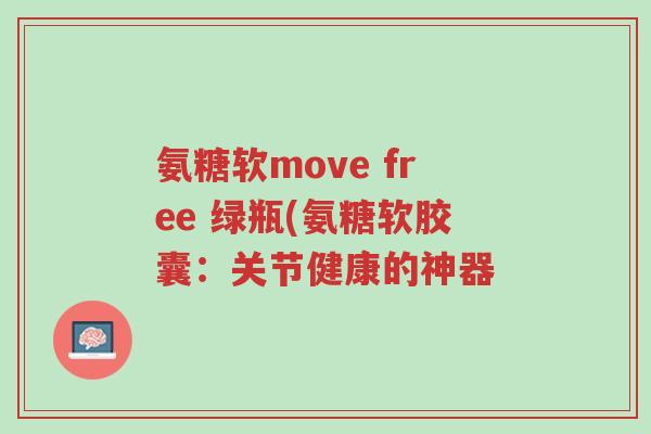 氨糖软move free 绿瓶(氨糖软胶囊:关节健康的神器-第1张图片-超越 氨糖软move free 绿瓶(氨糖软胶囊:关节健康的神器-第1张图片-超越