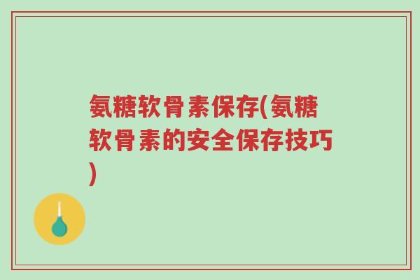 氨糖软骨素保存(氨糖软骨素的安全保存技巧)-第1张图片-超越 氨糖软骨素保存(氨糖软骨素的安全保存技巧)-第1张图片-超越
