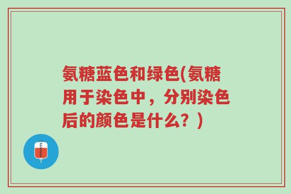 氨糖蓝色和绿色(氨糖用于染色中,分别染色后的颜色是什么?)-第1张图片-超越 氨糖蓝色和绿色(氨糖用于染色中,分别染色后的颜色是什么?)-第1张图片-超越