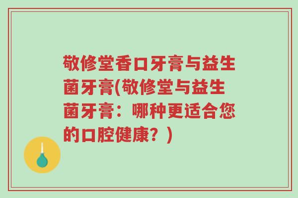 敬修堂香口牙膏与益生菌牙膏(敬修堂与益生菌牙膏:哪种更适合您的口腔健康?)-第1张图片-超越 敬修堂香口牙膏与益生菌牙膏(敬修堂与益生菌牙膏:哪种更适合您的口腔健康?)-第1张图片-超越