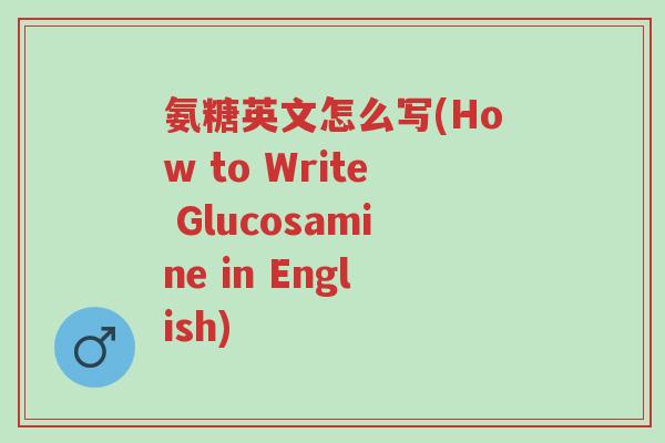氨糖英文怎么写(How to Write Glucosamine in English)-第1张图片-超越 氨糖英文怎么写(How to Write Glucosamine in English)-第1张图片-超越