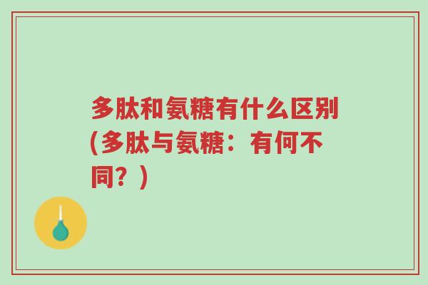 多肽和氨糖有什么区别(多肽与氨糖:有何不同?)-第1张图片-超越 多肽和氨糖有什么区别(多肽与氨糖:有何不同?)-第1张图片-超越