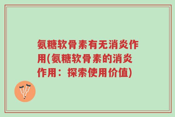氨糖软骨素有无消炎作用(氨糖软骨素的消炎作用:探索使用价值)-第1张图片-超越 氨糖软骨素有无消炎作用(氨糖软骨素的消炎作用:探索使用价值)-第1张图片-超越
