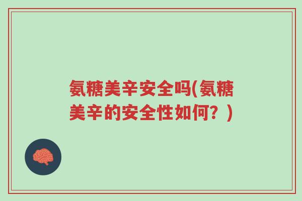 氨糖美辛安全吗(氨糖美辛的安全性如何?)-第1张图片-超越 氨糖美辛安全吗(氨糖美辛的安全性如何?)-第1张图片-超越
