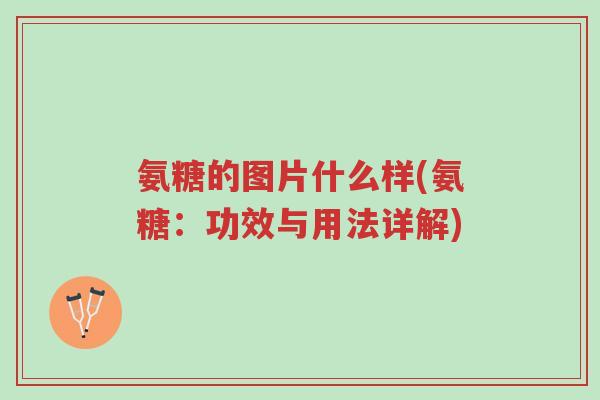 氨糖的图片什么样(氨糖:功效与用法详解)-第1张图片-超越 氨糖的图片什么样(氨糖:功效与用法详解)-第1张图片-超越
