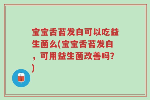 宝宝舌苔发白可以吃益生菌么(宝宝舌苔发白，可用益生菌改善吗？)-第1张图片-超越